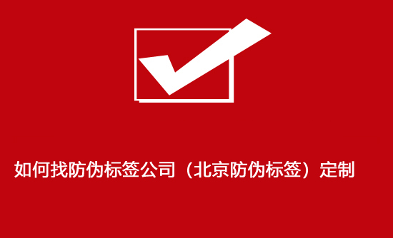 如何找防偽標(biāo)簽公司(北京防偽標(biāo)簽)定制 如何找防偽標(biāo)簽公司(北京防偽標(biāo)簽)定制